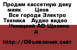 Продам кассетную деку, маяк-231 › Цена ­ 1 500 - Все города Электро-Техника » Аудио-видео   . Ненецкий АО,Щелино д.